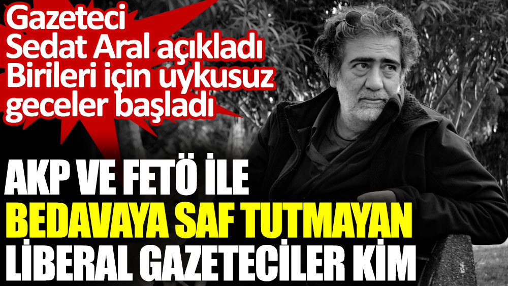AKP ve FETÖ ile bedavaya saf tutmayan liberal gazeteciler kim?