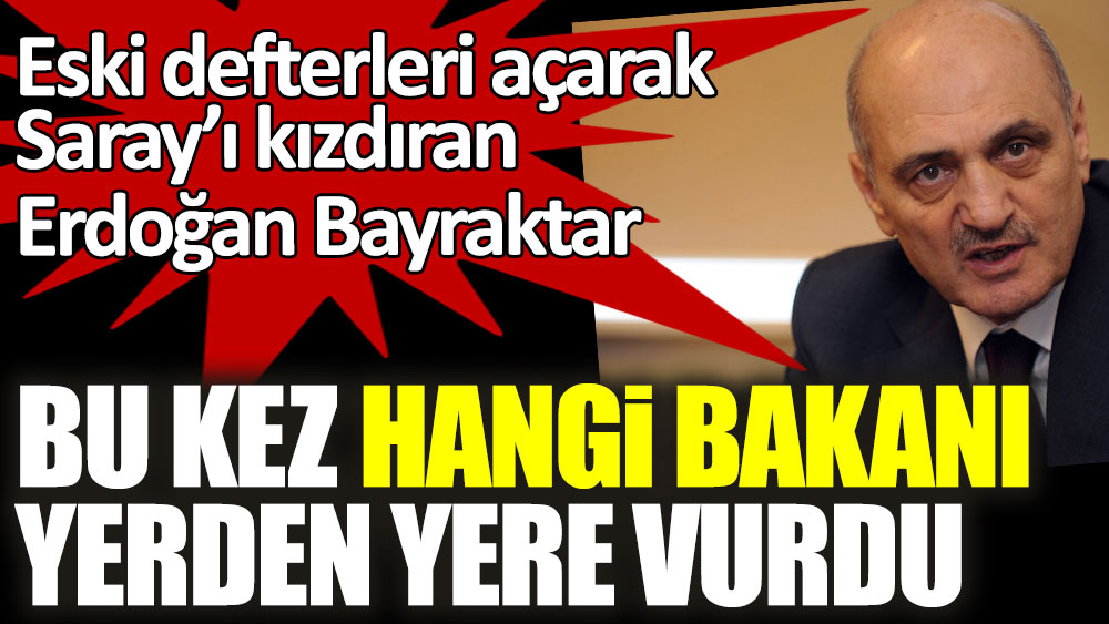 Eski defterleri açarak Saray’ı kızdıran Erdoğan Bayraktar bu kez hangi bakanı yerden yere vurdu