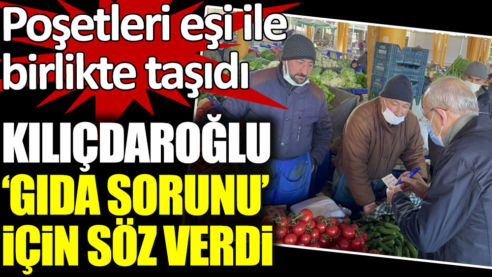 Kemal Kılıçdaroğlu, 'gıda sorunu' için söz verdi
