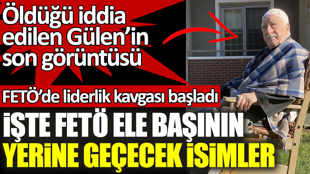 Fethullah Gülen'in öldüğü iddiasının ardından FETÖ’de liderlik kavgası başladı! İşte FETÖ ele başının yerine geçecek isimler