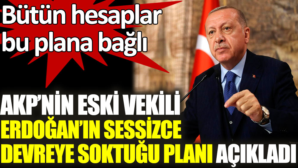 AKP'nin eski vekili Erdoğan'ın sessizce devreye soktuğu planı açıkladı