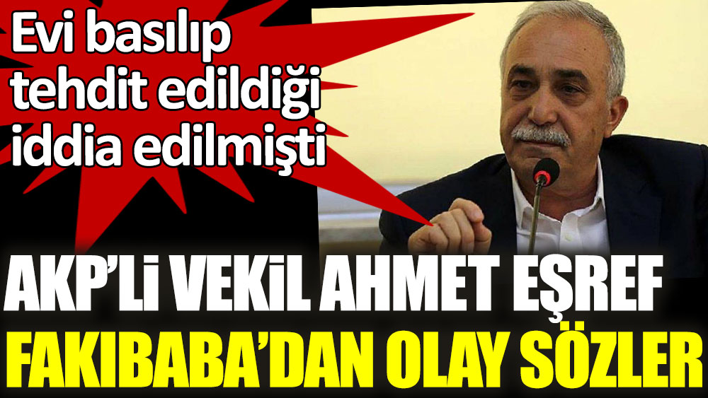 AKP'li Ahmet Eşref Fakıbaba'dan olay sözler! Evi basılıp tehdit edildiği iddia edilmişti
