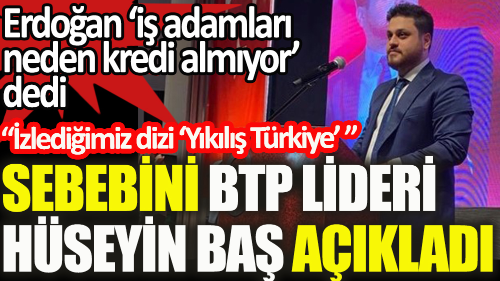 Erdoğan'ın “İş adamları neden kredi almıyor?” sözlerine BTP Başkanı Hüseyin Baş'tan yanıt