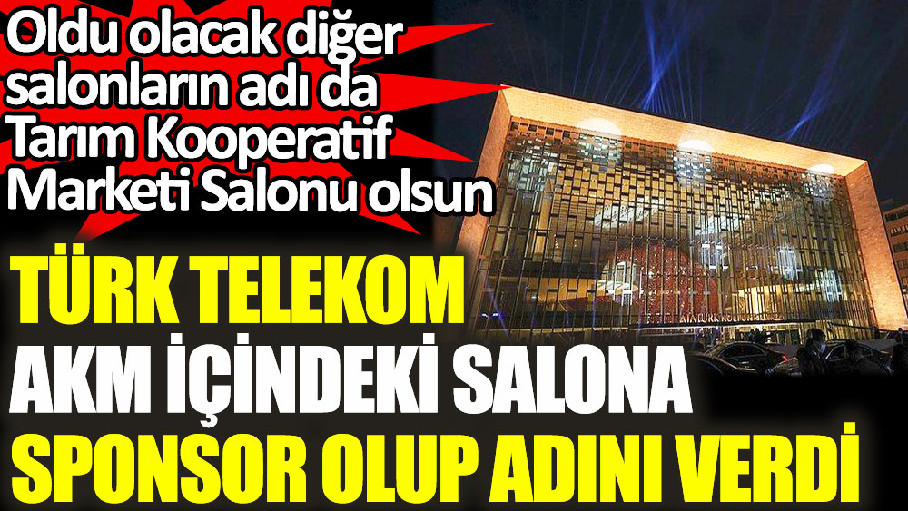 Türk Telekom AKM içindeki salona sponsor olup adını verdi. Oldu olacak diğer salonların adı da tarım kooperatif marketi salonu olsun