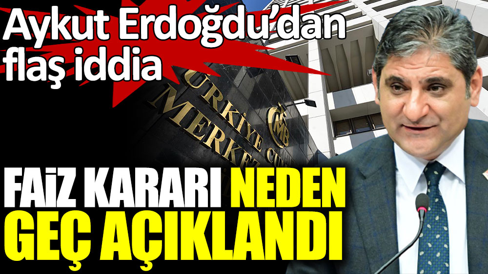 CHP'li Aykut Erdoğdu'dan faiz kararının neden geç açıklandığına dair flaş iddia