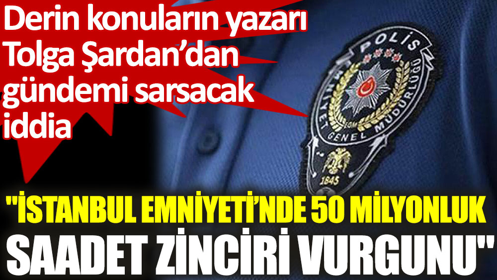 Gazeteci Tolga Şardan'dan ''İstanbul Emniyeti’nde 50 milyonluk saadet zinciri vurgunu'' iddiası