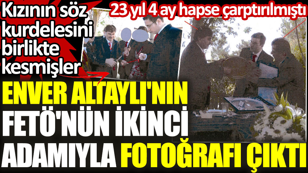 Enver Altaylı'nın FETÖ'nün ikinci adamıyla fotoğrafı çıktı. Kızının söz kurdelesini birlikte kesmişler