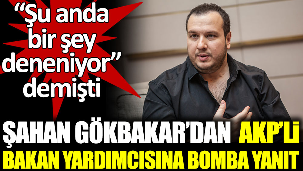 Şahan Gökbakar'dan AKP'li bakan yardımcısına bomba yanıt