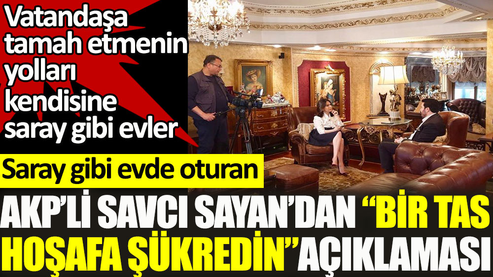 Saray gibi evde oturan AKP'li Savcı Sayan'dan ''Bir tas hoşafa şükredin'' paylaşımı