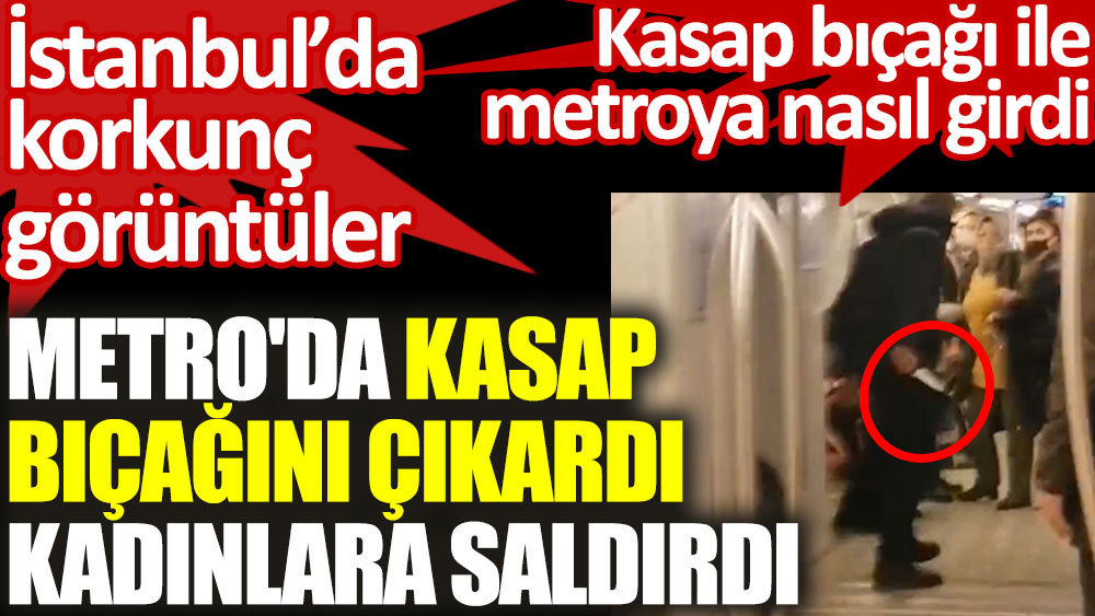 Metro'da kasap bıçağını çıkardı kadınlara saldırdı. İstanbul Metrosu'nda korkunç görüntüler