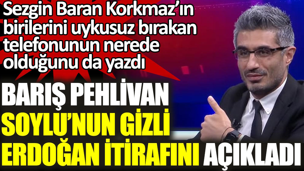 Barış Pehlivan Süleyman Soylu'nun gizli Erdoğan itirafını açıkladı. Sezgin Baran Korkmaz'ın telefonunun nerede olduğunu da açıkladı