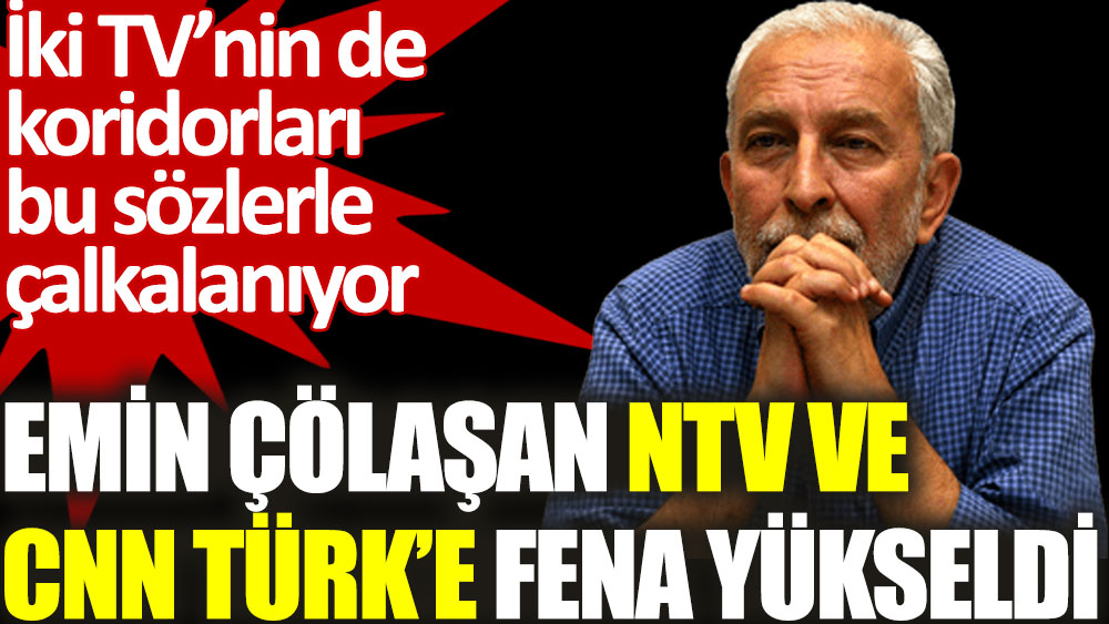 Emin Çölaşan NTV ve CNN Türk'e fena yükseldi