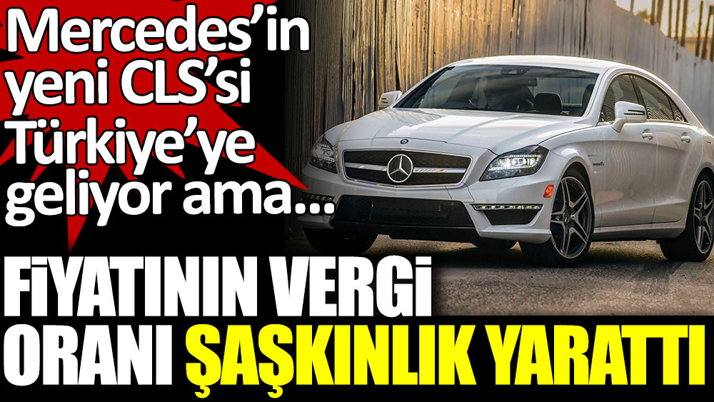 Mercedes'in yeni CLS'sinin fiyatının vergi oranı dudak uçuklattı
