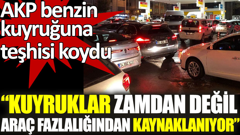 AKP benzin kuyruğuna teşhisi koydu: Kuyruklar zamdan değil araç fazlalığından kaynaklanıyor