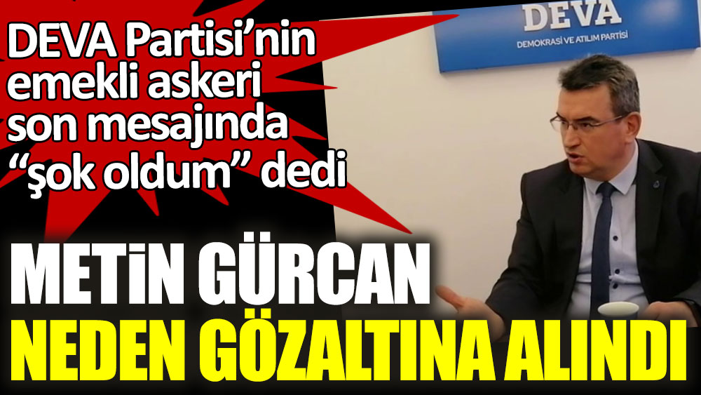 Metin Gürcan neden gözaltına alındı? DEVA Partisi’nin emekli askeri son mesajında “şok oldum” dedi