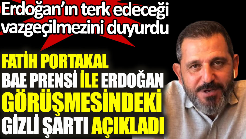 Fatih Portakal, BAE Prensi ile Erdoğan görüşmesindeki gizli şartı açıkladı