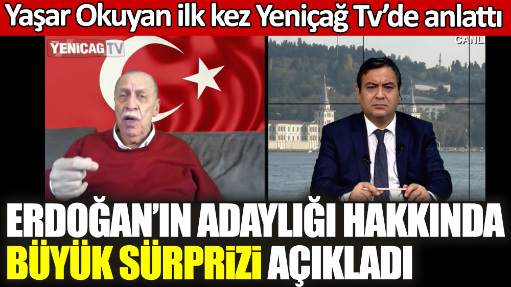 Yaşar Okuyan ilk kez Yeniçağ Tv’de anlattı! Erdoğan'ın adaylığı hakkında büyük sürprizi açıkladı