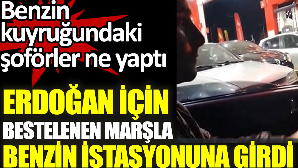 Erdoğan için bestelenen marşla benzin istasyonuna girdi