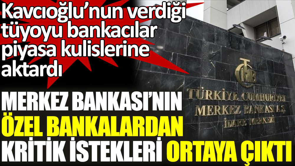 Merkez Bankası’nın özel bankalardan istekleri ortaya çıktı. Kavcıoğlu'nun tüyolarını bankacılar piyasa kulislerine aktardı