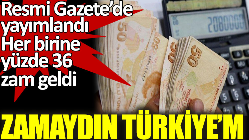 Zamaydın Türkiye'm. Resmi Gazete’de yayımlanan karara göre her birine yüzde 36 zam geldi