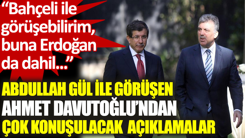 Ahmet Davutoğlu: Bahçeli ile görüşebilirim, buna Erdoğan da dahil