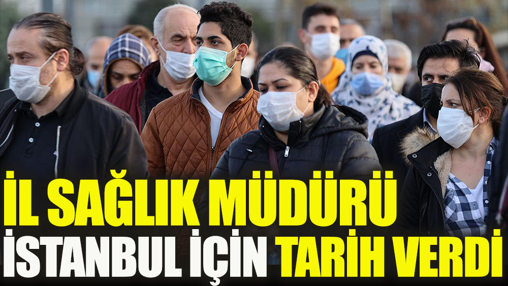 Flaş... İl Sağlık Müdürü İstanbul için tarih verdi