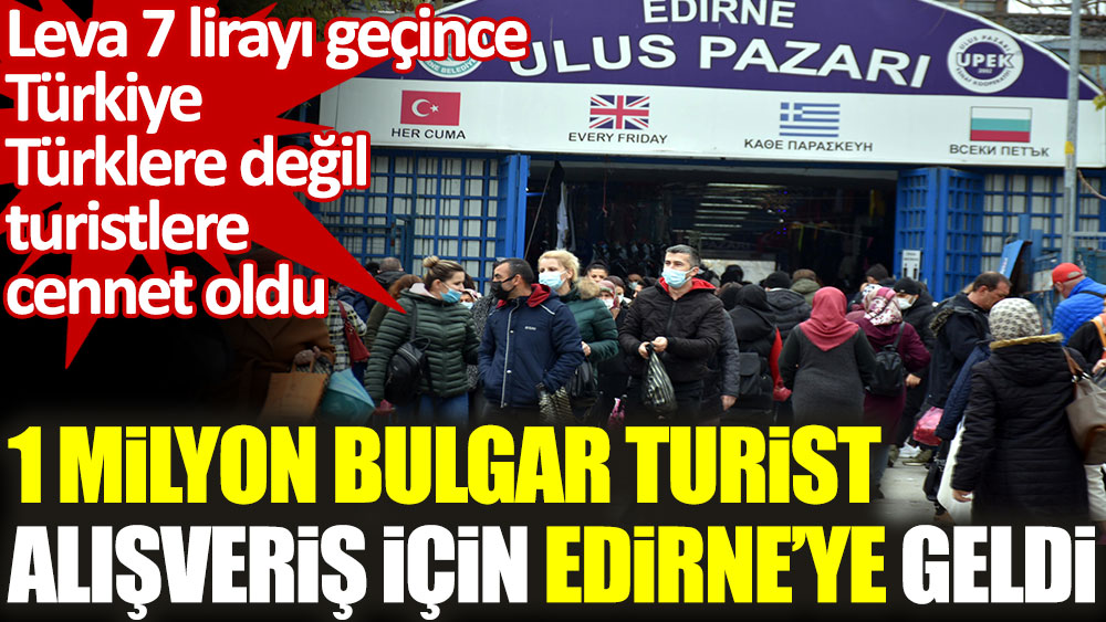 Leva 7 lirayı geçince Türkiye Türklere değil Bulgar turistlere cennet oldu