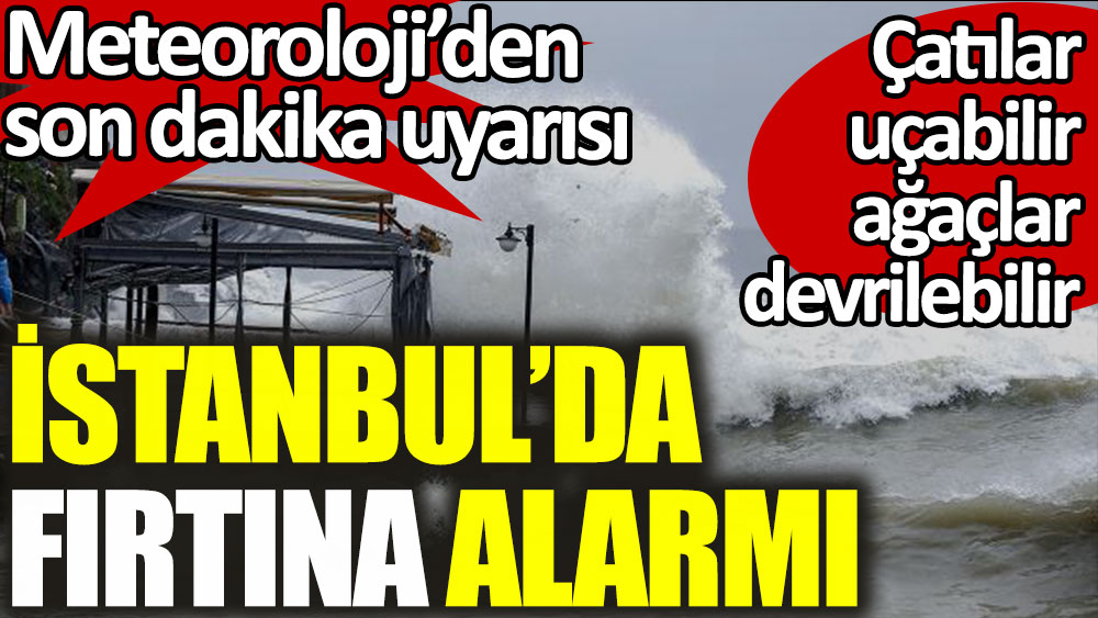 Meteoroloji'den İstanbul için son dakika fırtına alarmı. Çatılar uçabilir ağaçlar devrilebilir