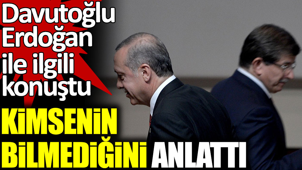 Ahmet Davutoğlu, Erdoğan ile ilgili konuştu. Kimsenin bilmediği olayı anlattı