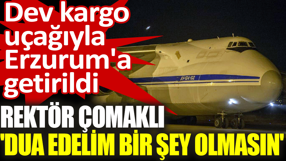 Dev kargo uçağıyla Erzurum'a getirildi Atatürk Üniversitesi Rektörü Prof. Dr. Ömer Çomaklı ‘Dua edelim sabaha kadar bir şey olmasın’