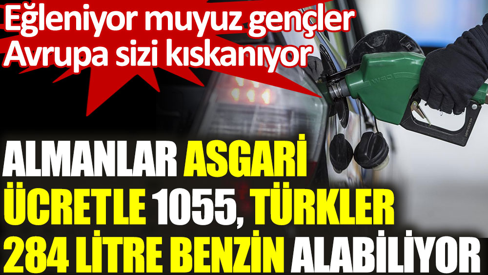 Almanlar asgari ücretle 1055 litre benzin alabilirken, Türkler 284 litre alabiliyor