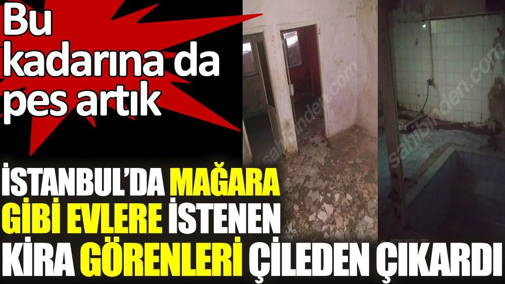 İstanbul'da mağara gibi evlere istenen kira görenleri çileden çıkardı