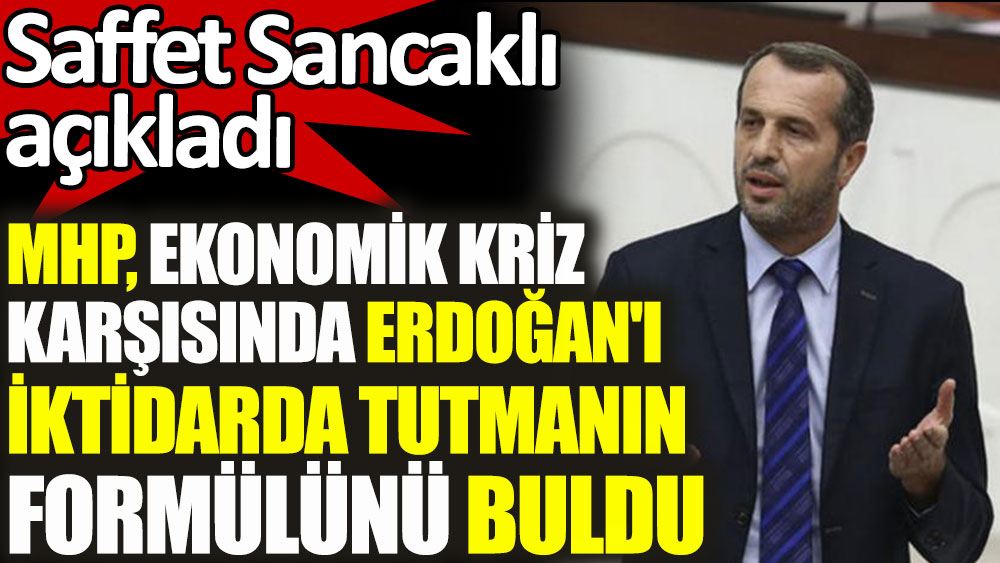 MHP ekonomik kriz karşısında Erdoğan'ı iktidarda tutmanın formülünü buldu. Saffet Sancaklı açıkladı