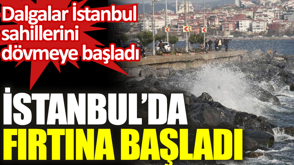 İstanbul'da fırtına başladı. Dalgalar İstanbul sahillerini dövmeye başladı