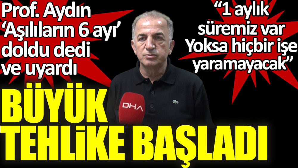 Büyük tehlike başladı. Prof. Aydın 'Aşılıların 6 ayı doldu' dedi ve uyardı