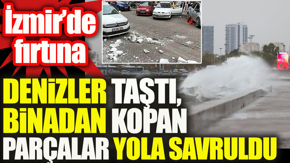 İzmir'de fırtına: Deniz taştı, binadan kopan parçalar yola savruldu