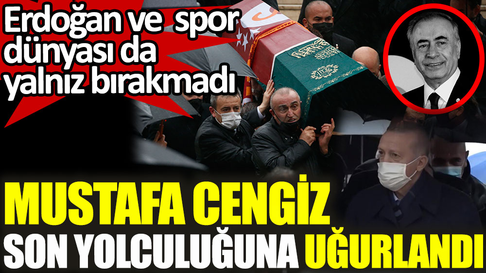 Galatasaray'ın eski başkanı Mustafa Cengiz son yolculuğuna uğurlandı