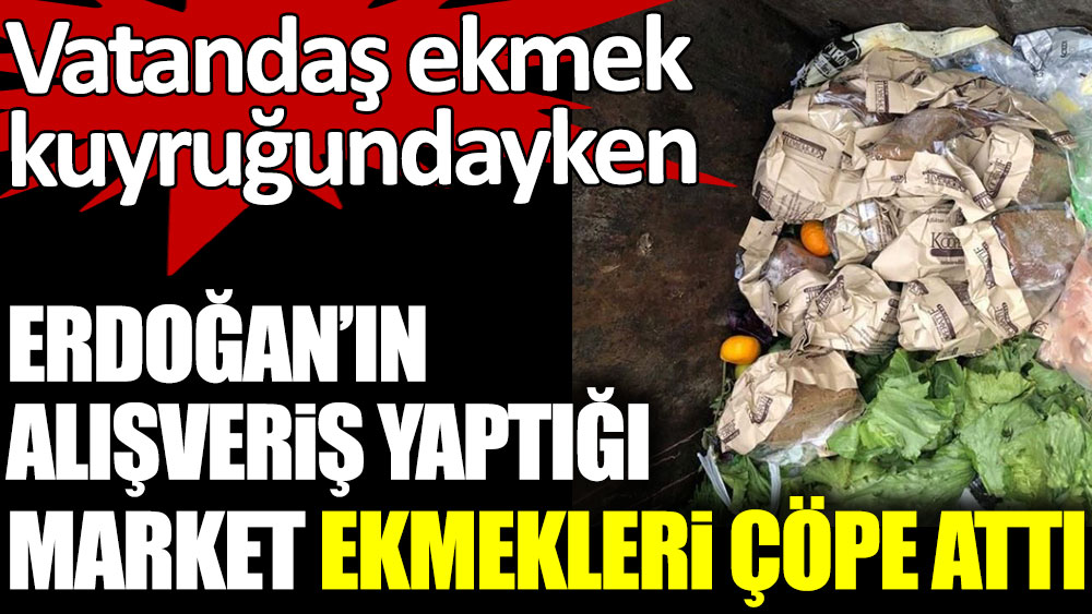Erdoğan'ın alışveriş yaptığı Tarım Kredi Marketleri ekmekleri çöpe attı