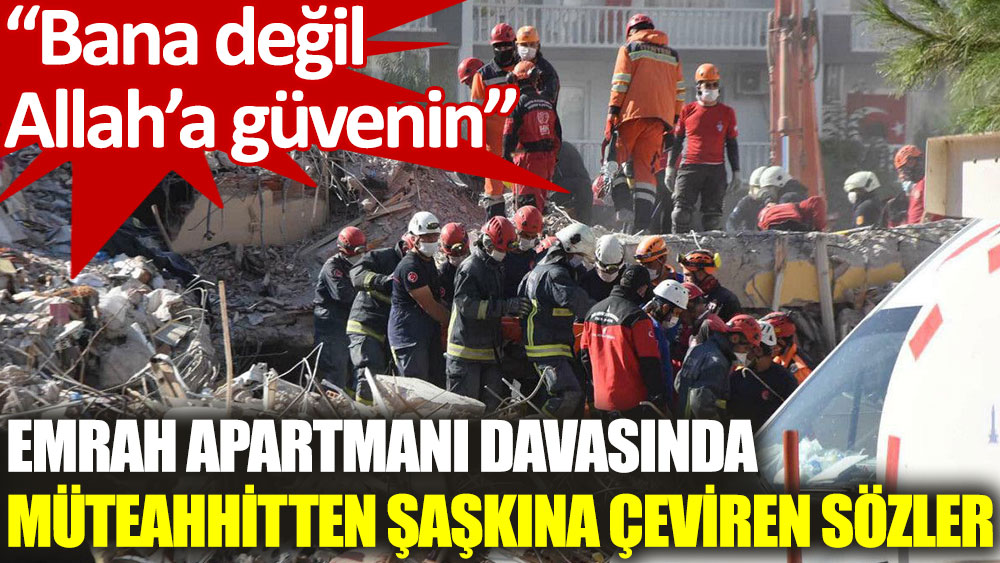 İzmir'de 30 kişinin hayatını kaybettiği binanın müteahhidinden skandal sözler: Bana değil, Allah’a güvenin