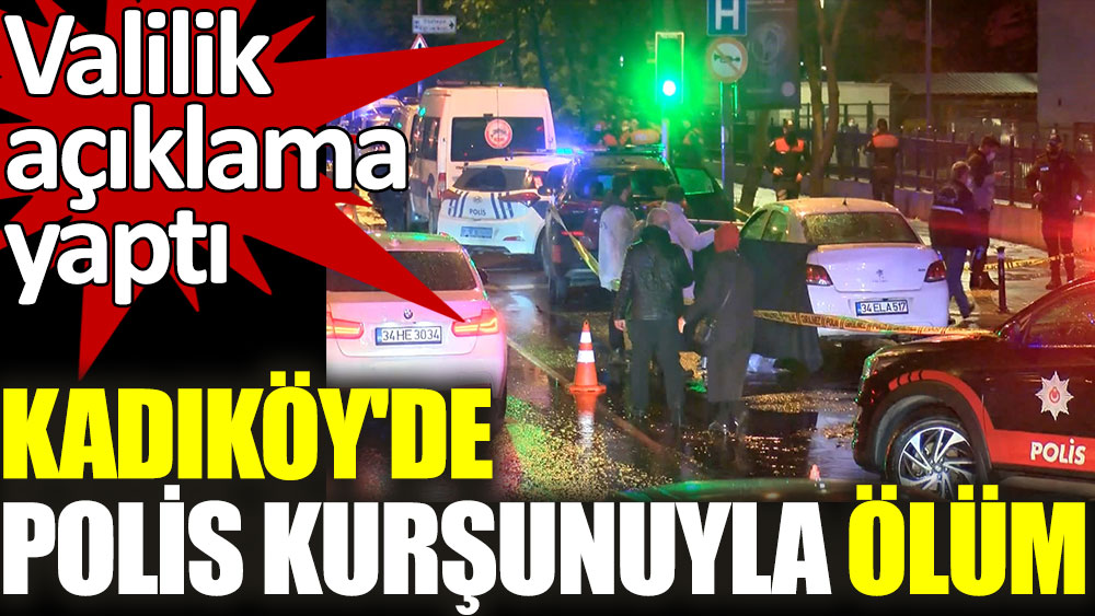 Valilikten açıklama geldi. Kadıköy'de polis kurşunuyla ölüm vardı