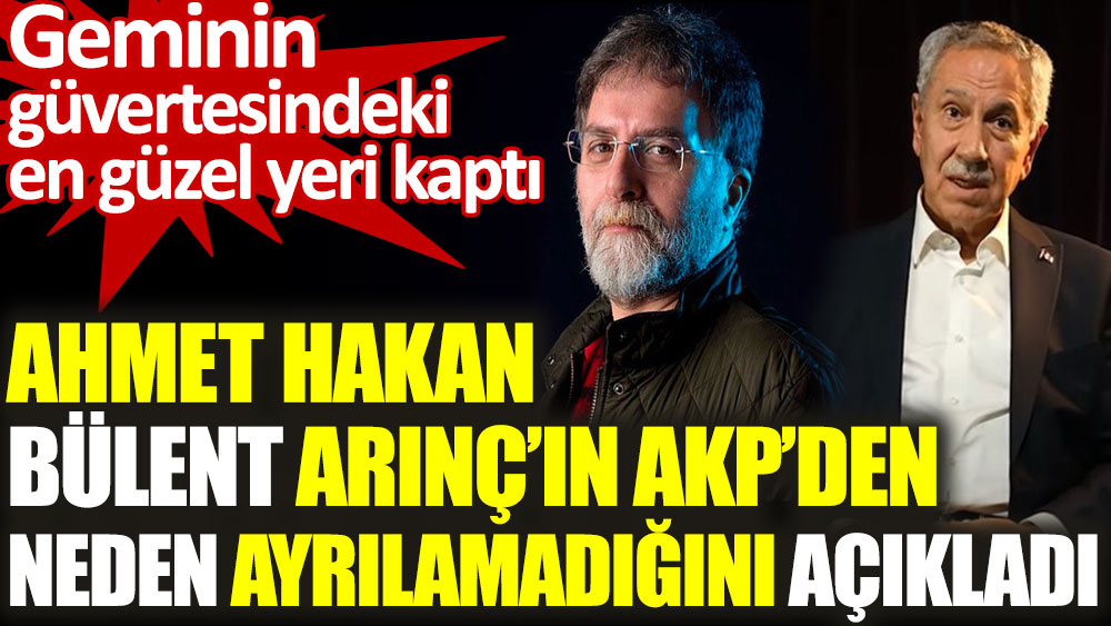 Ahmet Hakan, Bülent Arınç'ın AKP'den neden ayrılamadığını açıkladı
