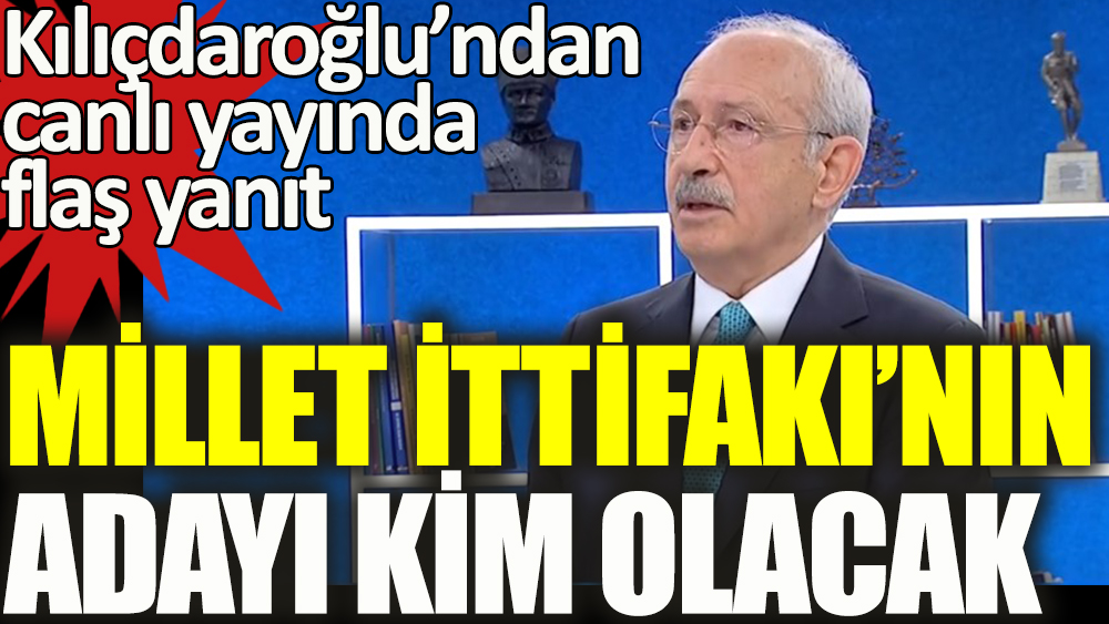 Kılıçdaroğlu'ndan canlı yayında flaş yanıt: Millet İttifakı'nın adayı kim olacak?