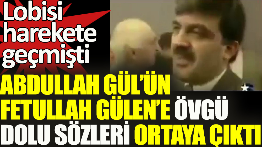 Abdullah Gül'ün Fetullah Gülen'e övgü dolu sözleri ortaya çıktı