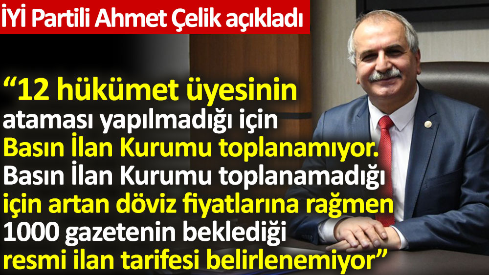 İYİ Partili Ahmet Çelik açıkladı: 12 Hükümet üyesinin ataması yapılmadığı için Basın İlan Kurumu toplanamıyor!