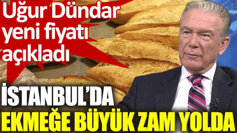 Uğur Dündar açıkladı: İstanbul’da ekmeğe büyük zam yolda!