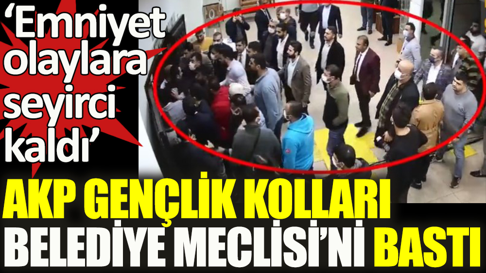 AKP Gençlik Kolları, Belediye Meclisi’ni bastı!
