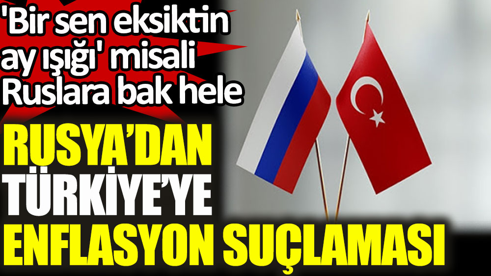 Rusya’dan Türkiye’ye enflasyon suçlaması. Bir sen eksiktin ay ışığı misali Ruslara bak hele