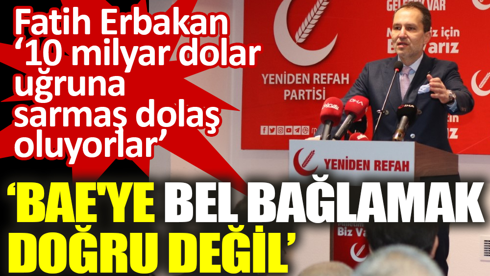 Fatih Erbakan 'BAE'ye bel bağlamak doğru değil!'