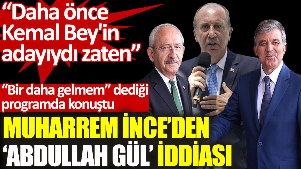 Muharrem İnce’den ‘Abdullah Gül’ iddiası: Kemal Bey'in adayıydı zaten...