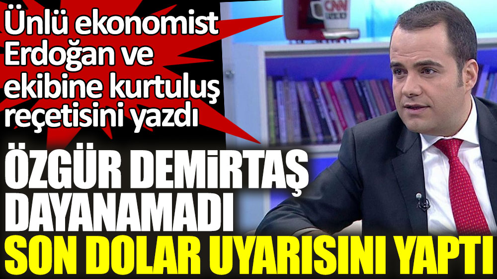 Özgür Demirtaş dayanamadı son Dolar uyarısını yaptı! Ünlü ekonomist Erdoğan ve ekibine kurtuluş reçetesi yazdı